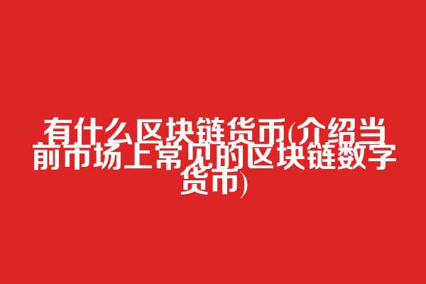 有什么区块链货币(介绍当前市场上常见的区块链数字货币)