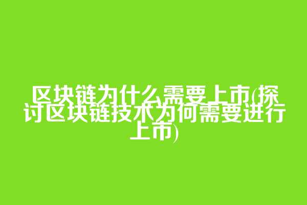区块链为什么需要上市(探讨区块链技术为何需要进行上市)