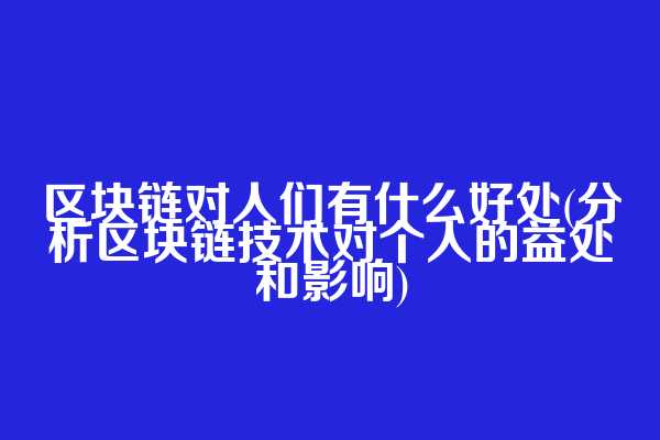 区块链对人们有什么好处(分析区块链技术对个人的益处和影响)