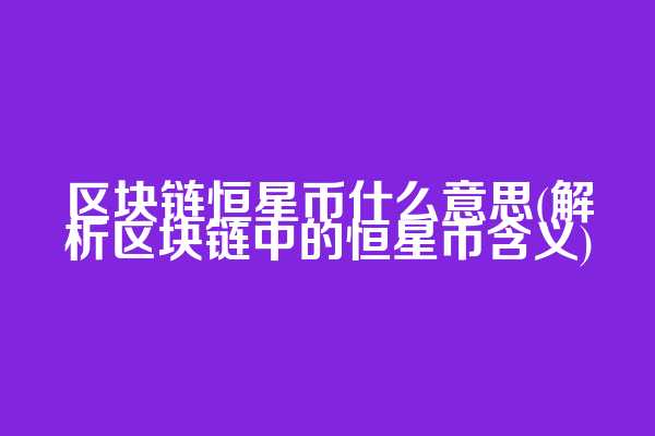 区块链恒星币什么意思(解析区块链中的恒星币含义)