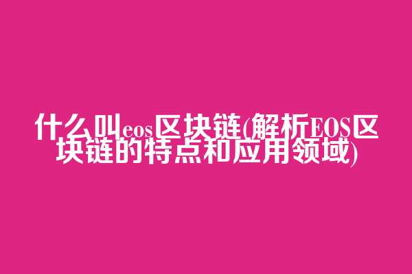 什么叫eos区块链(解析EOS区块链的特点和应用领域)  第1张