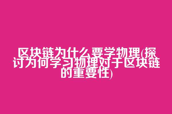 区块链为什么要学物理(探讨为何学习物理对于区块链的重要性)