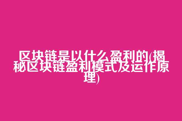 区块链是以什么盈利的(揭秘区块链盈利模式及运作原理)