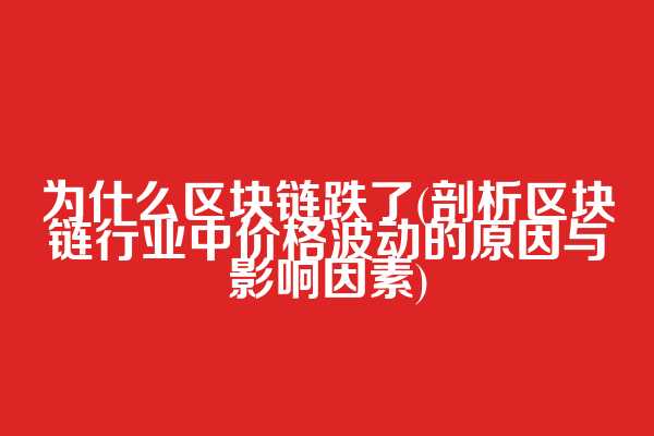 为什么区块链跌了(剖析区块链行业中价格波动的原因与影响因素)