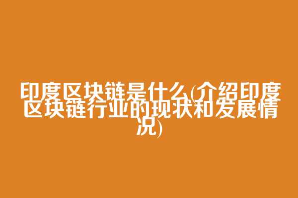 印度区块链是什么(介绍印度区块链行业的现状和发展情况)  第1张