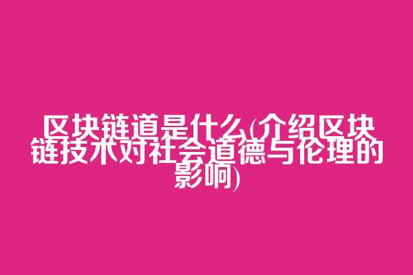 区块链道是什么(介绍区块链技术对社会道德与伦理的影响)