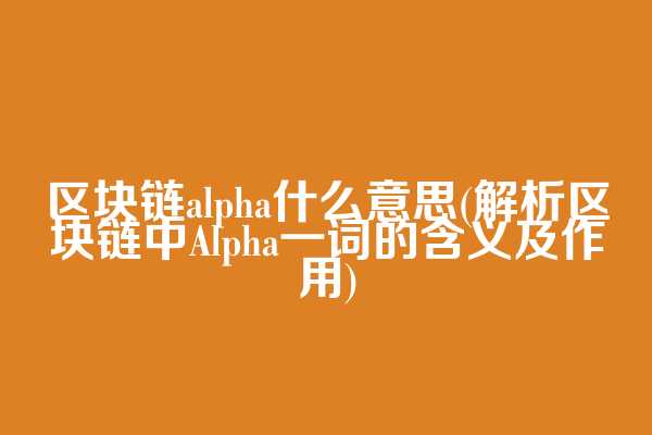 区块链alpha什么意思(解析区块链中Alpha一词的含义及作用)
