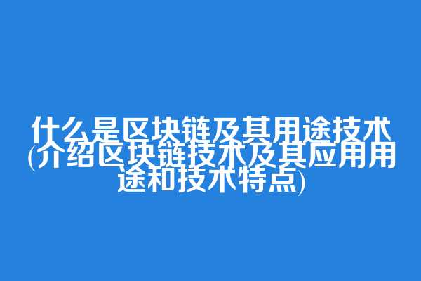什么是区块链及其用途技术(介绍区块链技术及其应用用途和技术特点)