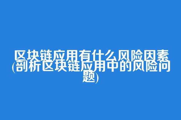 区块链应用有什么风险因素(剖析区块链应用中的风险问题)