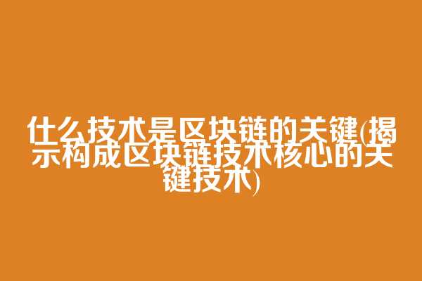 什么技术是区块链的关键(揭示构成区块链技术核心的关键技术)