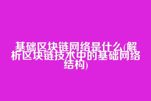 基础区块链网络是什么(解析区块链技术中的基础网络结构)