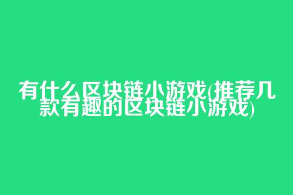 有什么区块链小游戏(推荐几款有趣的区块链小游戏)