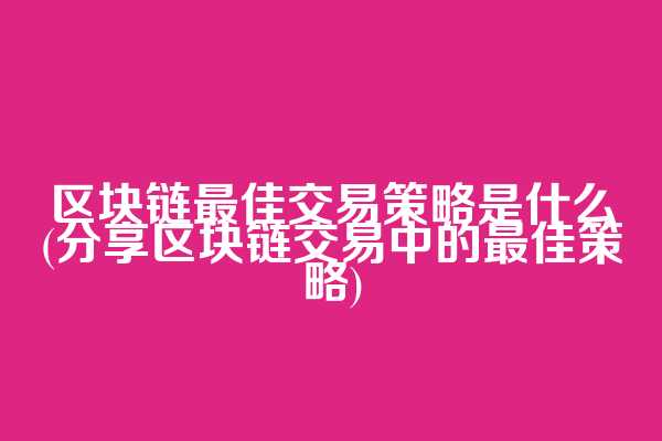 区块链最佳交易策略是什么(分享区块链交易中的最佳策略)