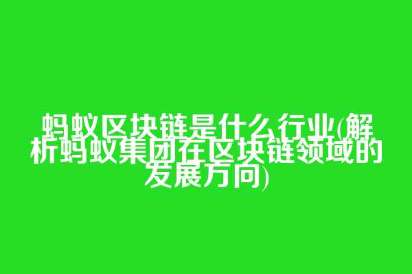 蚂蚁区块链是什么行业(解析蚂蚁集团在区块链领域的发展方向)
