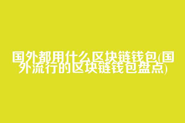 国外都用什么区块链钱包(国外流行的区块链钱包盘点)