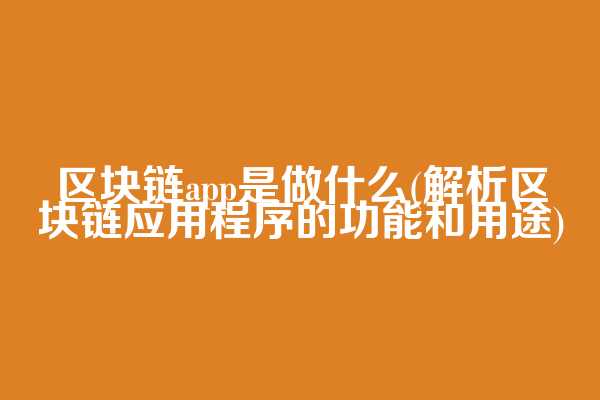 区块链app是做什么(解析区块链应用程序的功能和用途)  第1张