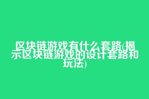区块链游戏有什么套路(揭示区块链游戏的设计套路和玩法)