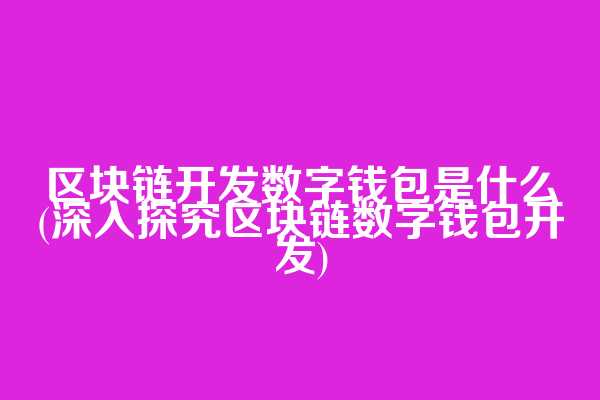 区块链开发数字钱包是什么(深入探究区块链数字钱包开发)