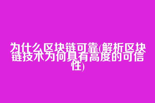 为什么区块链可靠(解析区块链技术为何具有高度的可信性)