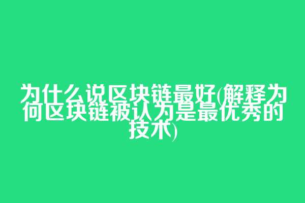 为什么说区块链最好(解释为何区块链被认为是最优秀的技术)
