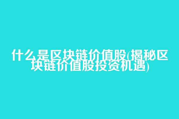 什么是区块链价值股(揭秘区块链价值股投资机遇)
