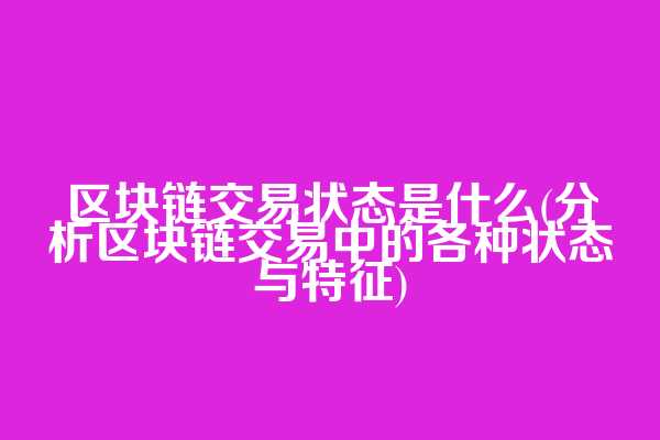 区块链交易状态是什么(分析区块链交易中的各种状态与特征)