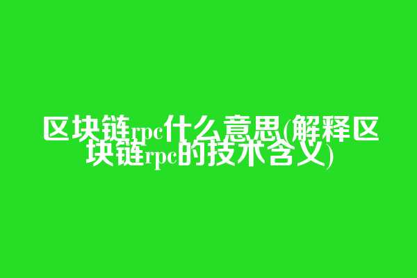 区块链rpc什么意思(解释区块链rpc的技术含义)
