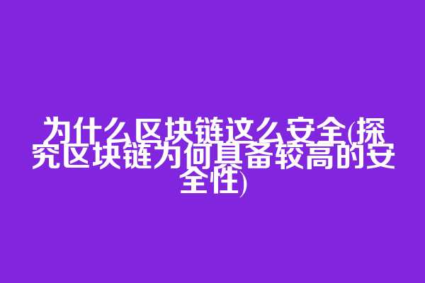 为什么区块链这么安全(探究区块链为何具备较高的安全性)