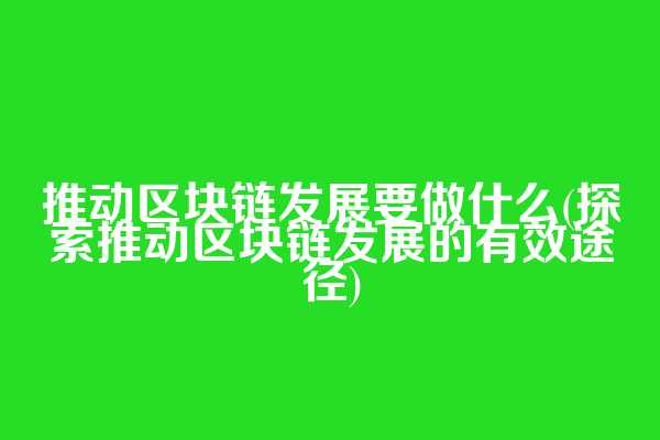 推动区块链发展要做什么(探索推动区块链发展的有效途径)