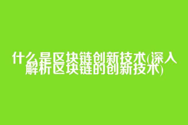 什么是区块链创新技术(深入解析区块链的创新技术)