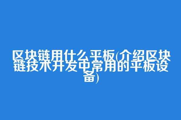 区块链用什么平板(介绍区块链技术开发中常用的平板设备)
