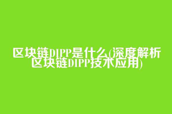 区块链DIPP是什么(深度解析区块链DIPP技术应用)