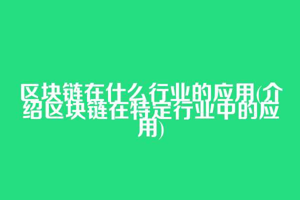 区块链在什么行业的应用(介绍区块链在特定行业中的应用)