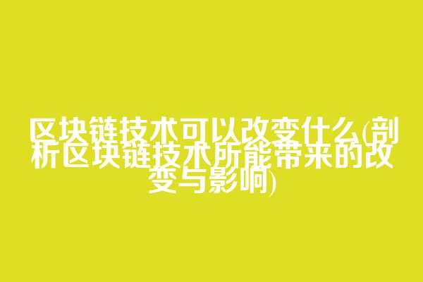 区块链技术可以改变什么(剖析区块链技术所能带来的改变与影响)