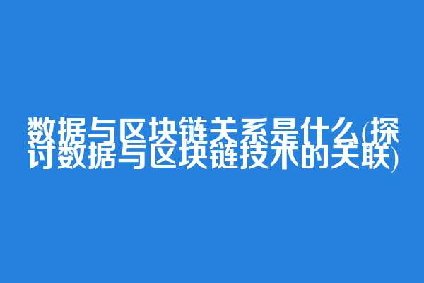 数据与区块链关系是什么(探讨数据与区块链技术的关联)