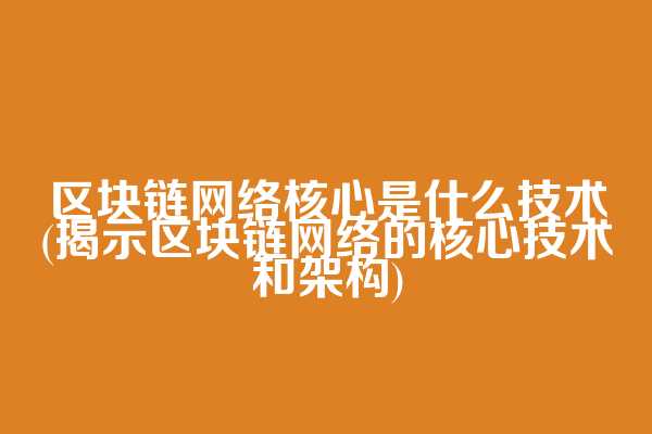 区块链网络核心是什么技术(揭示区块链网络的核心技术和架构)