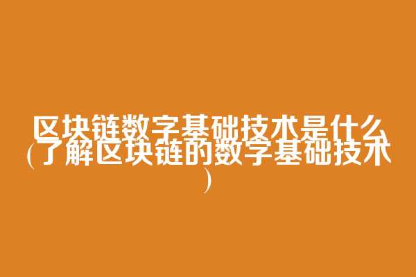 区块链数字基础技术是什么(了解区块链的数字基础技术)
