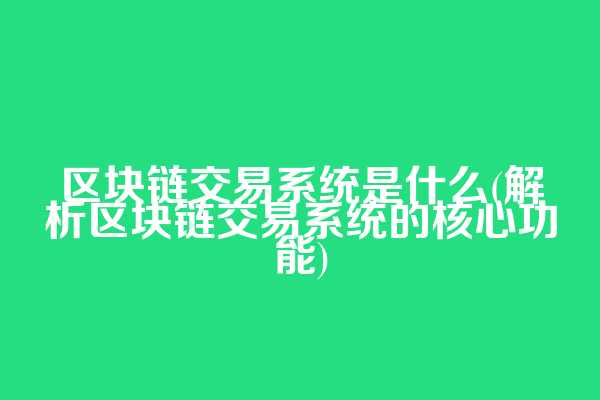 区块链交易系统是什么(解析区块链交易系统的核心功能)