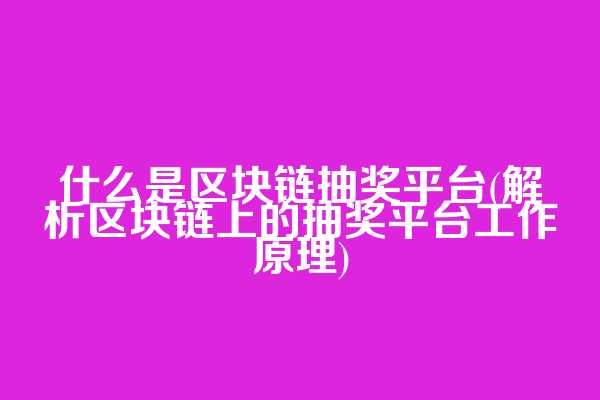 什么是区块链抽奖平台(解析区块链上的抽奖平台工作原理)
