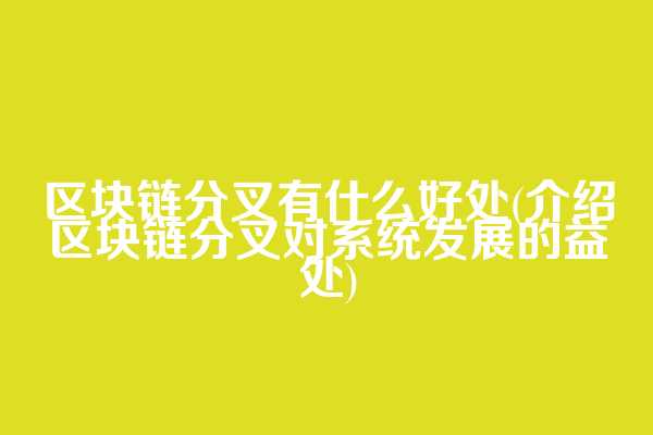 区块链分叉有什么好处(介绍区块链分叉对系统发展的益处)
