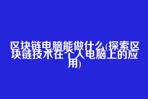 区块链电脑能做什么(探索区块链技术在个人电脑上的应用)