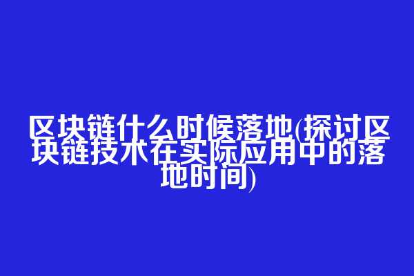 区块链什么时候落地(探讨区块链技术在实际应用中的落地时间)  第1张