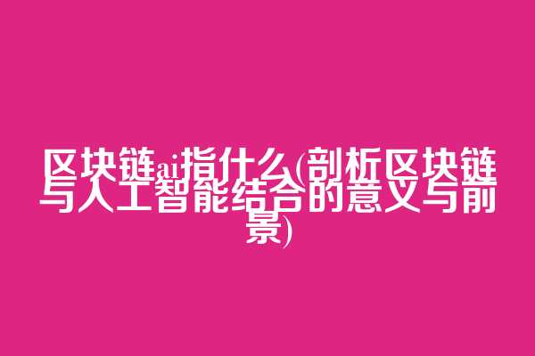 区块链ai指什么(剖析区块链与人工智能结合的意义与前景)