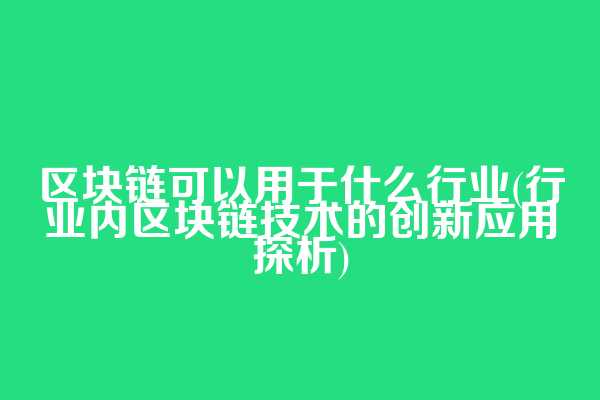 区块链可以用于什么行业(行业内区块链技术的创新应用探析)