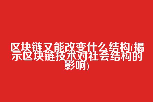 区块链又能改变什么结构(揭示区块链技术对社会结构的影响)