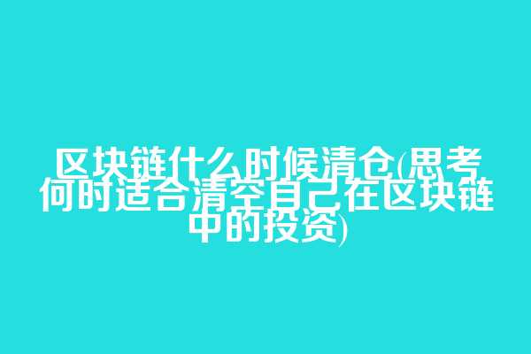 区块链什么时候清仓(思考何时适合清空自己在区块链中的投资)