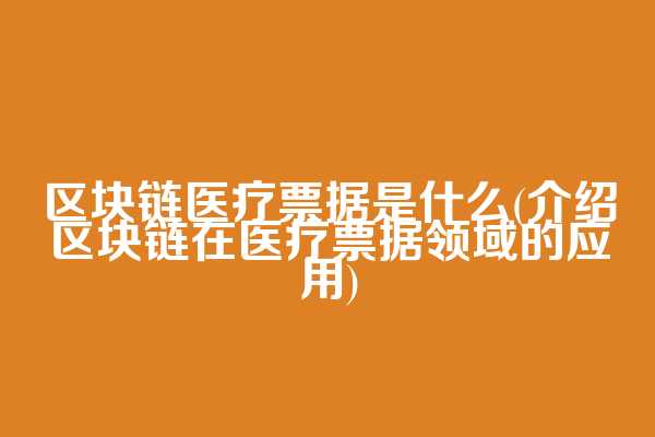 区块链医疗票据是什么(介绍区块链在医疗票据领域的应用)