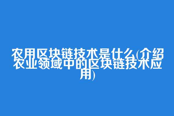 农用区块链技术是什么(介绍农业领域中的区块链技术应用)