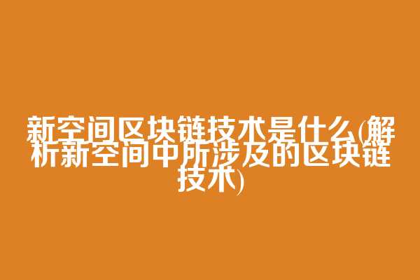 新空间区块链技术是什么(解析新空间中所涉及的区块链技术)