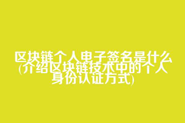 区块链个人电子签名是什么(介绍区块链技术中的个人身份认证方式)